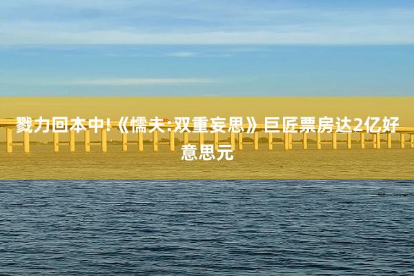 戮力回本中!《懦夫:雙重妄思》巨匠(jiàng)票(piào)房(fáng)達2億好(hǎo)意思元