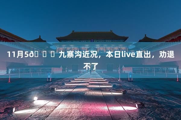 11月(yuè)5📍九寨溝近(jìn)況，本日(rì)live直出，勸退不(bù)了(le)