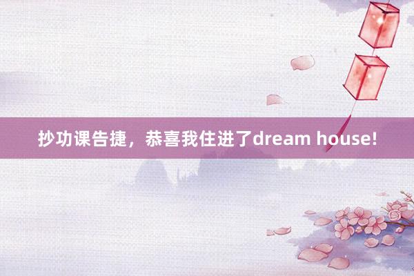 抄功課告捷，恭喜我住進了(le)dream house!