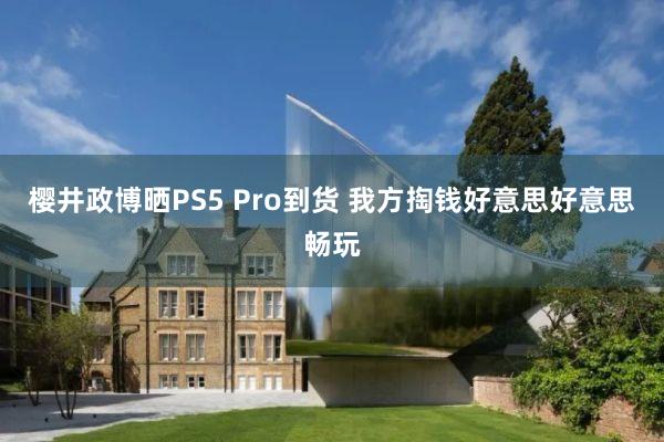櫻井政博曬PS5 Pro到(dào)貨 我方掏錢(qián)好(hǎo)意思好(hǎo)意思暢玩(wán)