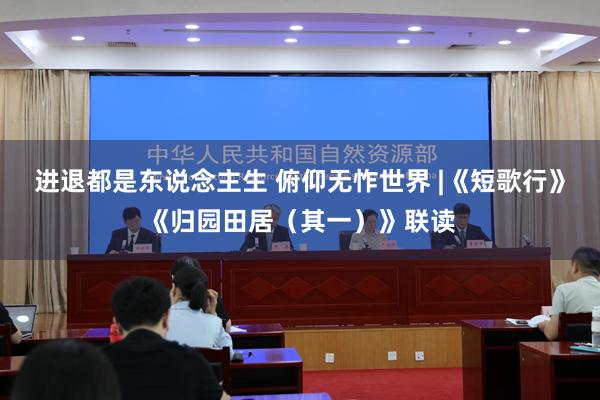 進退都(dōu)是(shì)東(dōng)說(shuō)念主生(shēng) 俯仰無怍世界 |《短(duǎn)歌(gē)行(xíng)》《歸園田居(其一(yī))》聯讀(dú)