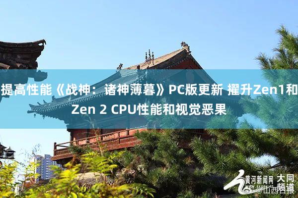 提高(gāo)性能(néng)《戰神:諸神薄暮》PC版更新 擢升Zen1和(hé)Zen 2 CPU性能(néng)和(hé)視(shì)覺惡果
