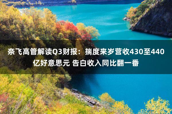 奈飛(fēi)高(gāo)管解讀(dú)Q3财報(bào):揣度來(lái)歲營收430至440億好(hǎo)意思元 告白(bái)收入同比翻一(yī)番